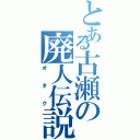 とある古瀬の廃人伝説（オタク）