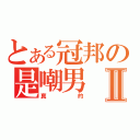 とある冠邦の是嘲男Ⅱ（真的）