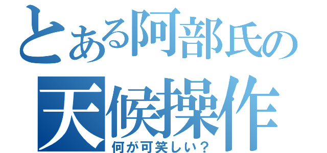 とある阿部氏の天候操作（何が可笑しい？）