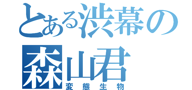 とある渋幕の森山君（変態生物）