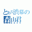 とある渋幕の森山君（変態生物）