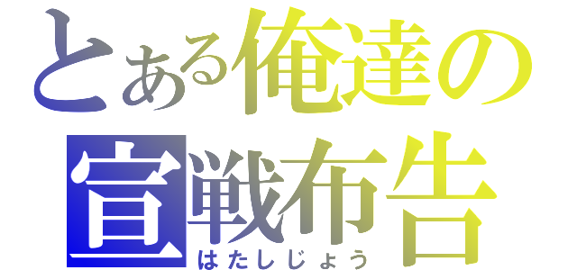 とある俺達の宣戦布告（はたしじょう）