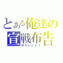 とある俺達の宣戦布告（はたしじょう）