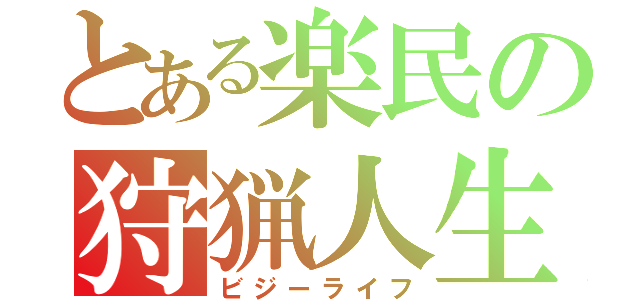 とある楽民の狩猟人生（ビジーライフ）