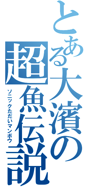 とある大濱の超魚伝説（ソニックただいマンボウ）