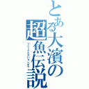 とある大濱の超魚伝説（ソニックただいマンボウ）