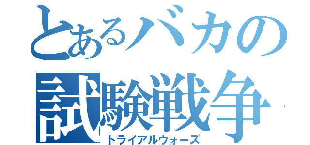 とあるバカの試験戦争（トライアルウォーズ）