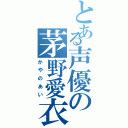 とある声優の茅野愛衣（かやのあい）