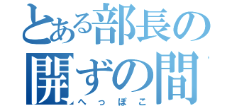 とある部長の開ずの間（へっぽこ）