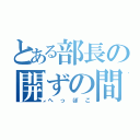 とある部長の開ずの間（へっぽこ）