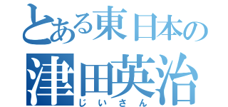 とある東日本の津田英治（じいさん）