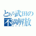 とある武田の不満解放（人いびり）