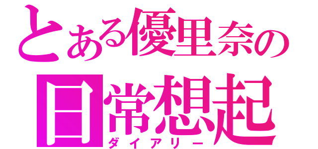 とある優里奈の日常想起（ダイアリー）