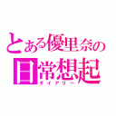 とある優里奈の日常想起（ダイアリー）