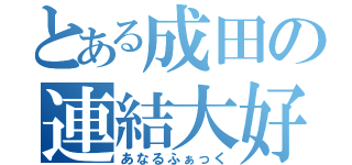 とある成田の連結大好き（あなるふぁっく）