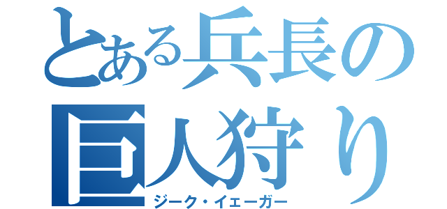 とある兵長の巨人狩り（ジーク・イェーガー）