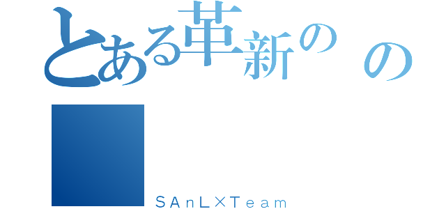 とある革新の傳說の車隊（ＳＡｎＬ×Ｔｅａｍ）