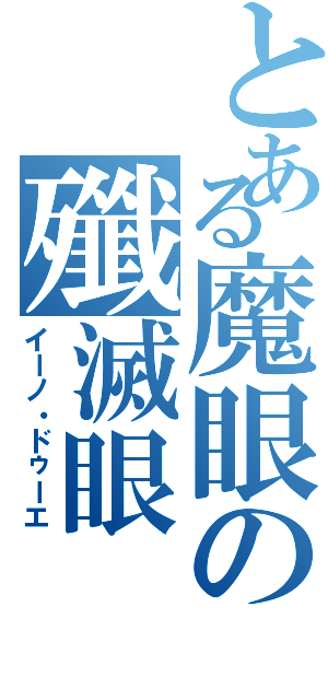 とある魔眼の殲滅眼（イーノ・ドゥーエ）