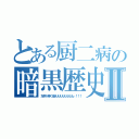 とある厨二病の暗黒歴史Ⅱ（左手が疼く是ええええええええぃ！！！）