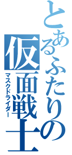 とあるふたりの仮面戦士（マスクドライダー）