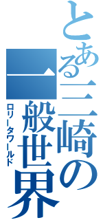 とある三崎の一般世界（ロリータワールド）