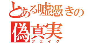 とある嘘憑きの偽真実（フェイク）