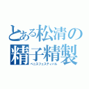 とある松清の精子精製（ペニスフェスティバル）