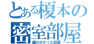 とある榎本の密室部屋（鍵のかかった部屋）