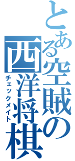 とある空賊の西洋将棋（チェックメイト）