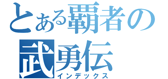 とある覇者の武勇伝（インデックス）