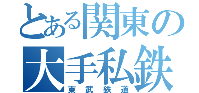 とある関東の大手私鉄（東武鉄道）