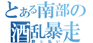 とある南部の酒乱暴走（酔っ払い）