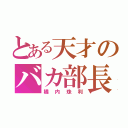 とある天才のバカ部長（橘内珠利）