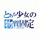 とある少女の物質固定（フィクスドマター）