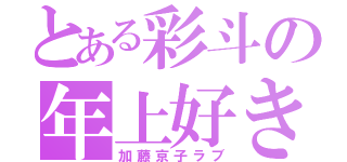 とある彩斗の年上好き（加藤京子ラブ）