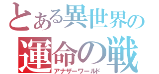 とある異世界の運命の戦場（アナザーワールド）