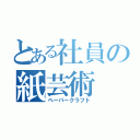 とある社員の紙芸術（ペーパークラフト）