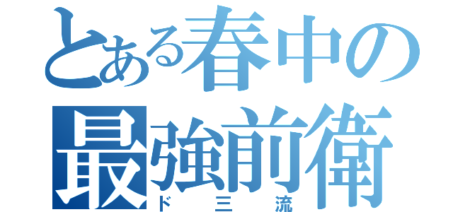 とある春中の最強前衛（ド三流）