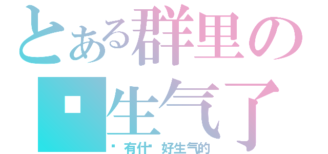 とある群里の别生气了（这有什么好生气的）