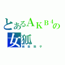 とあるＡＫＢ４８の女狐（前田敦子）