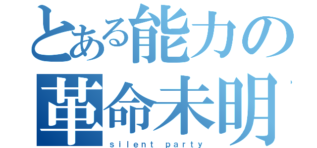 とある能力の革命未明（ｓｉｌｅｎｔ　ｐａｒｔｙ）