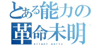 とある能力の革命未明（ｓｉｌｅｎｔ　ｐａｒｔｙ）