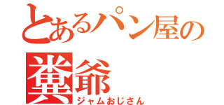 とあるパン屋の糞爺（ジャムおじさん）