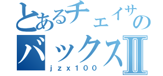 とあるチェイサーのバックスピンⅡ（ｊｚｘ１００）