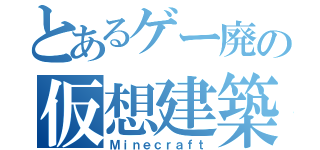 とあるゲー廃の仮想建築（Ｍｉｎｅｃｒａｆｔ）