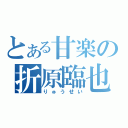 とある甘楽の折原臨也（りゅうせい）