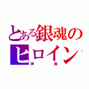 とある銀魂のヒロイン（神楽）