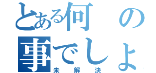 とある何の事でしょう？（未解決）