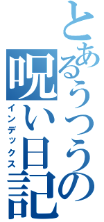 とあるうつうつの呪い日記（インデックス）