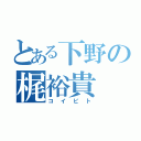 とある下野の梶裕貴（コイビト）